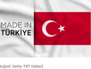 ÜRÜNLERDE ARTIK “MADE IN TURKEY”İBARESİ KULLANILACAK..
